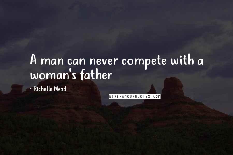 Richelle Mead Quotes: A man can never compete with a woman's father