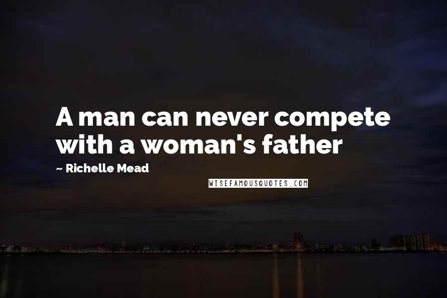 Richelle Mead Quotes: A man can never compete with a woman's father