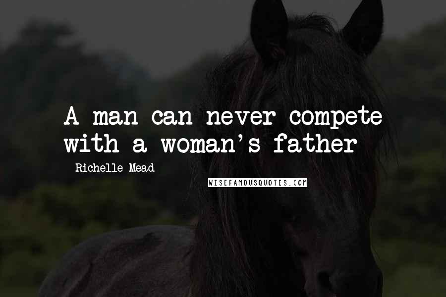 Richelle Mead Quotes: A man can never compete with a woman's father