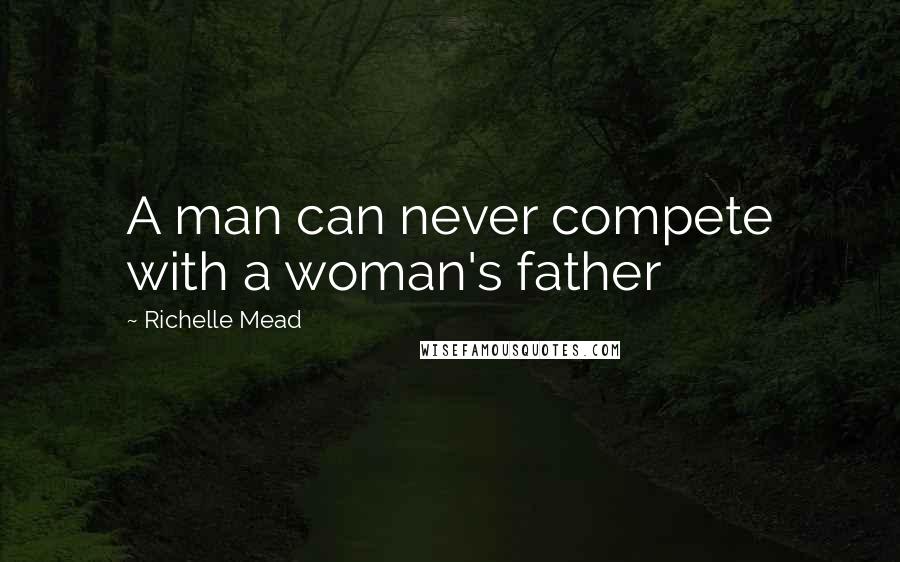 Richelle Mead Quotes: A man can never compete with a woman's father