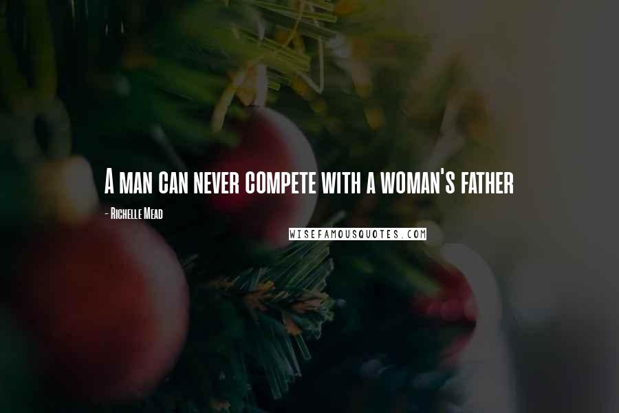 Richelle Mead Quotes: A man can never compete with a woman's father