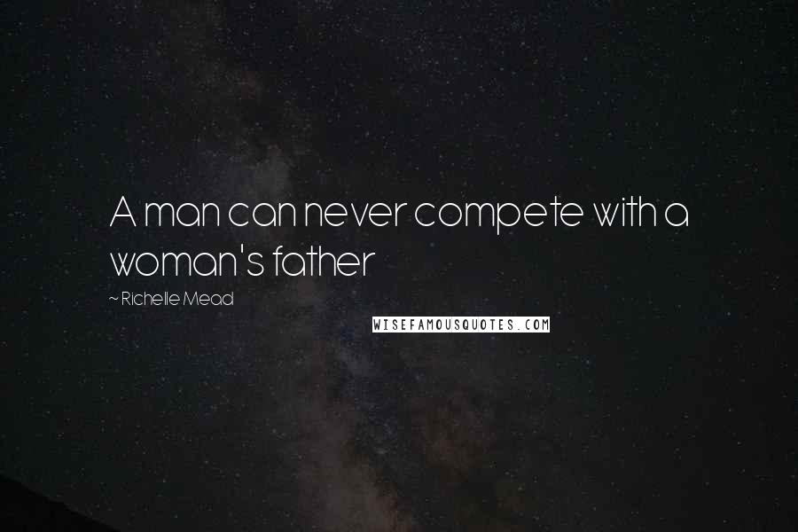 Richelle Mead Quotes: A man can never compete with a woman's father