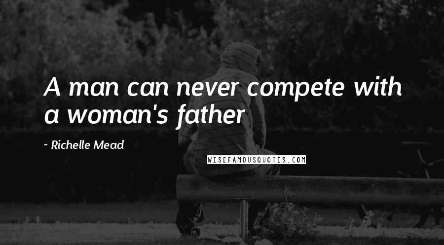 Richelle Mead Quotes: A man can never compete with a woman's father