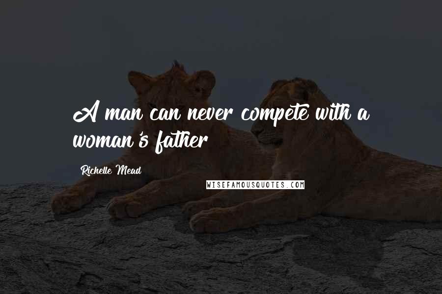 Richelle Mead Quotes: A man can never compete with a woman's father