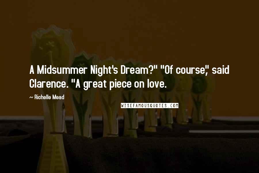 Richelle Mead Quotes: A Midsummer Night's Dream?" "Of course," said Clarence. "A great piece on love.