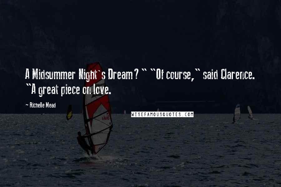 Richelle Mead Quotes: A Midsummer Night's Dream?" "Of course," said Clarence. "A great piece on love.