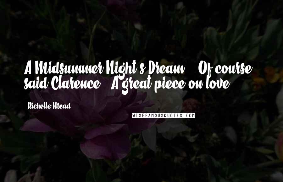 Richelle Mead Quotes: A Midsummer Night's Dream?" "Of course," said Clarence. "A great piece on love.