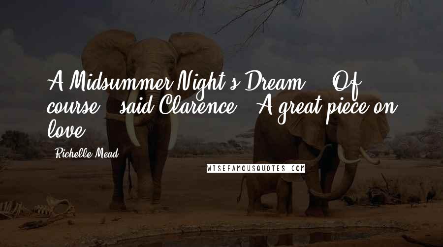 Richelle Mead Quotes: A Midsummer Night's Dream?" "Of course," said Clarence. "A great piece on love.