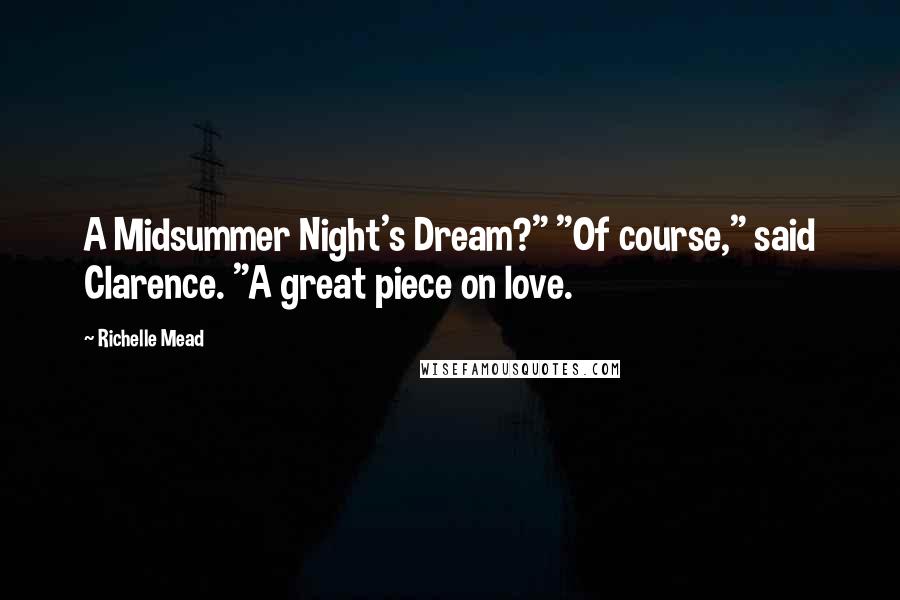 Richelle Mead Quotes: A Midsummer Night's Dream?" "Of course," said Clarence. "A great piece on love.