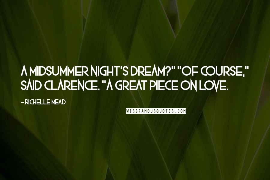 Richelle Mead Quotes: A Midsummer Night's Dream?" "Of course," said Clarence. "A great piece on love.