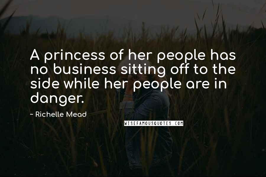 Richelle Mead Quotes: A princess of her people has no business sitting off to the side while her people are in danger.
