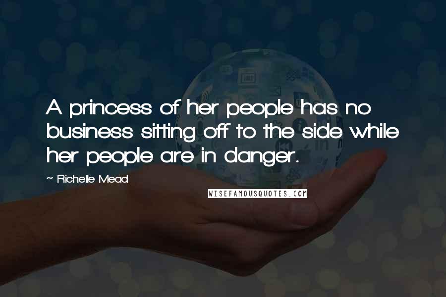 Richelle Mead Quotes: A princess of her people has no business sitting off to the side while her people are in danger.
