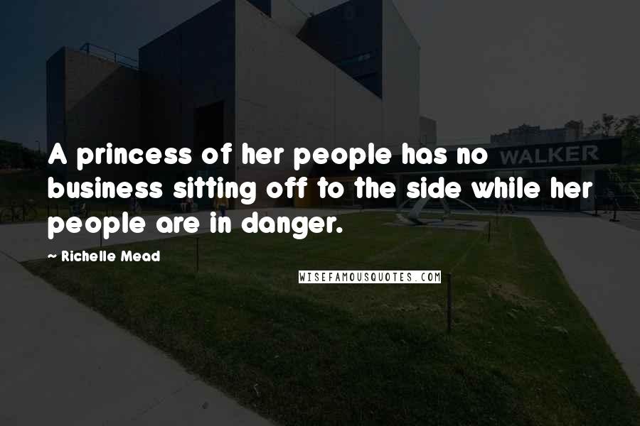 Richelle Mead Quotes: A princess of her people has no business sitting off to the side while her people are in danger.