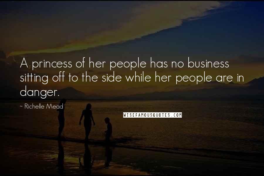Richelle Mead Quotes: A princess of her people has no business sitting off to the side while her people are in danger.