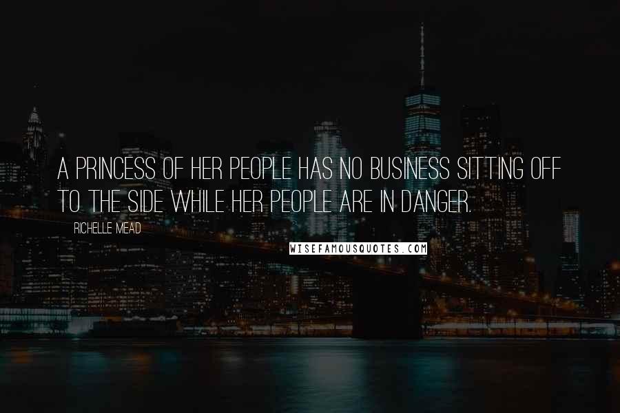 Richelle Mead Quotes: A princess of her people has no business sitting off to the side while her people are in danger.