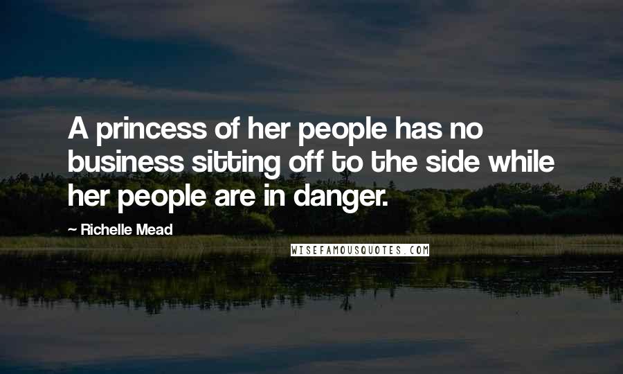 Richelle Mead Quotes: A princess of her people has no business sitting off to the side while her people are in danger.
