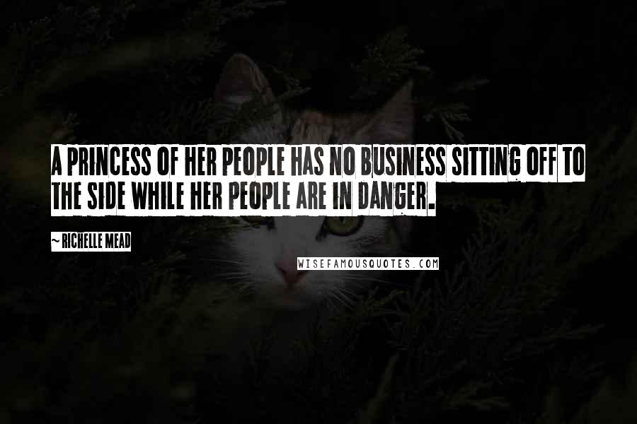 Richelle Mead Quotes: A princess of her people has no business sitting off to the side while her people are in danger.