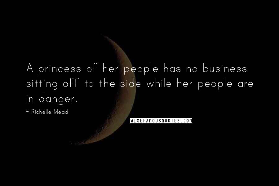 Richelle Mead Quotes: A princess of her people has no business sitting off to the side while her people are in danger.