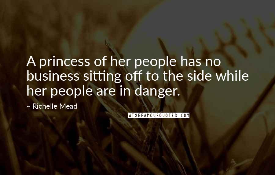 Richelle Mead Quotes: A princess of her people has no business sitting off to the side while her people are in danger.