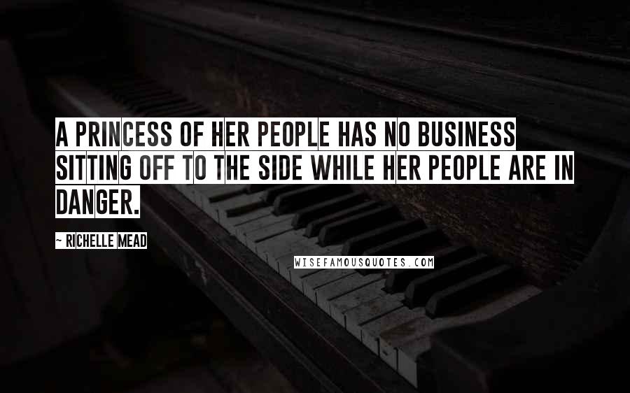 Richelle Mead Quotes: A princess of her people has no business sitting off to the side while her people are in danger.