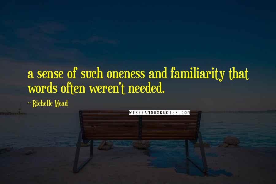 Richelle Mead Quotes: a sense of such oneness and familiarity that words often weren't needed.