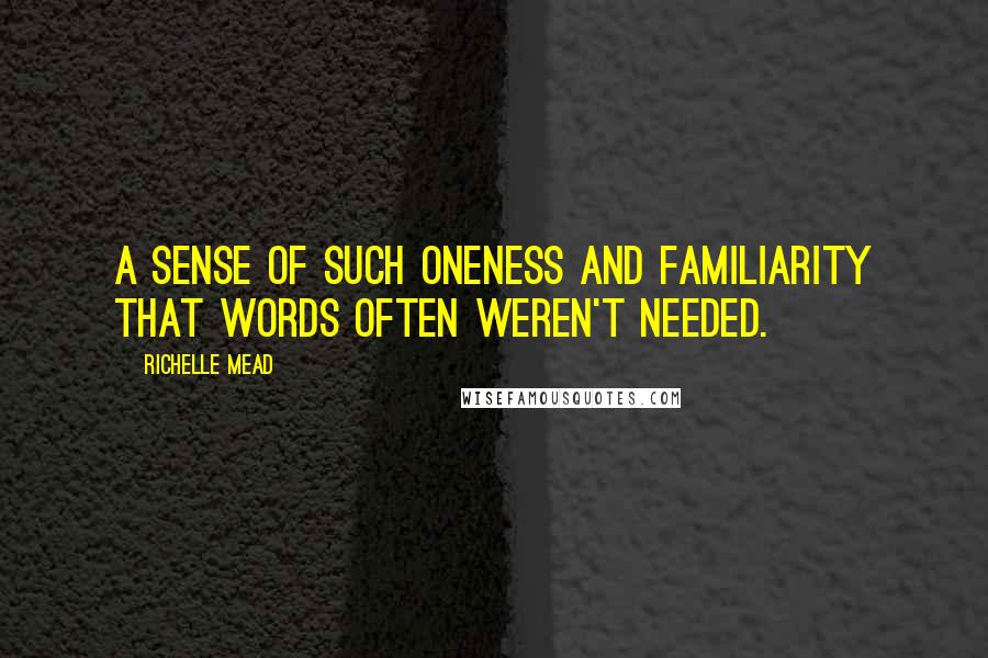 Richelle Mead Quotes: a sense of such oneness and familiarity that words often weren't needed.