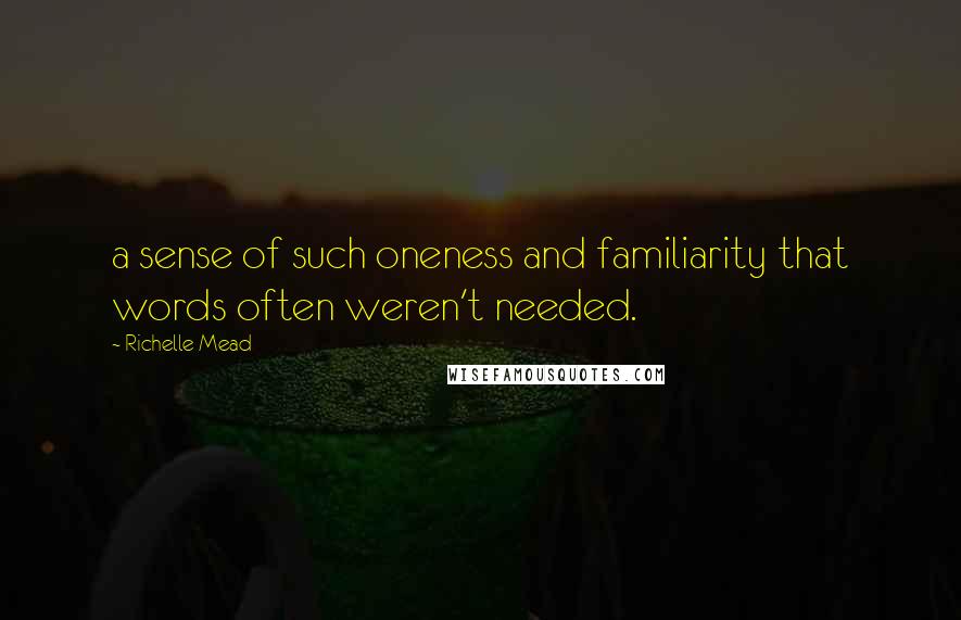 Richelle Mead Quotes: a sense of such oneness and familiarity that words often weren't needed.