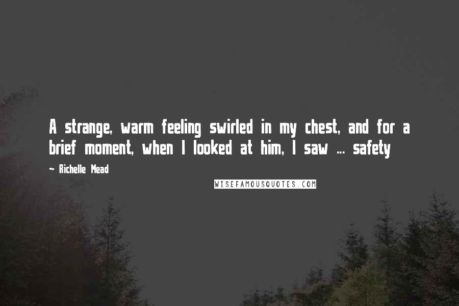 Richelle Mead Quotes: A strange, warm feeling swirled in my chest, and for a brief moment, when I looked at him, I saw ... safety