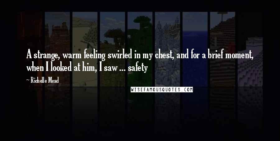 Richelle Mead Quotes: A strange, warm feeling swirled in my chest, and for a brief moment, when I looked at him, I saw ... safety