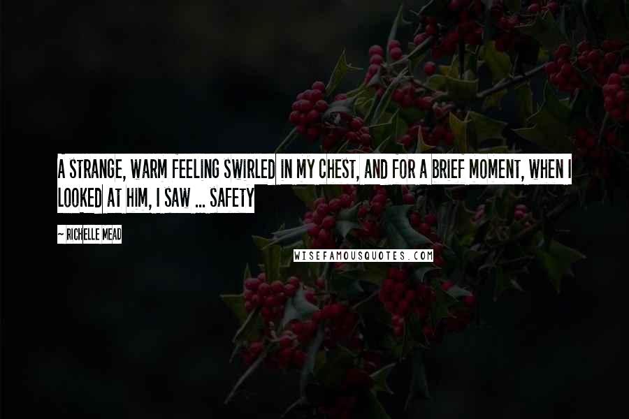 Richelle Mead Quotes: A strange, warm feeling swirled in my chest, and for a brief moment, when I looked at him, I saw ... safety