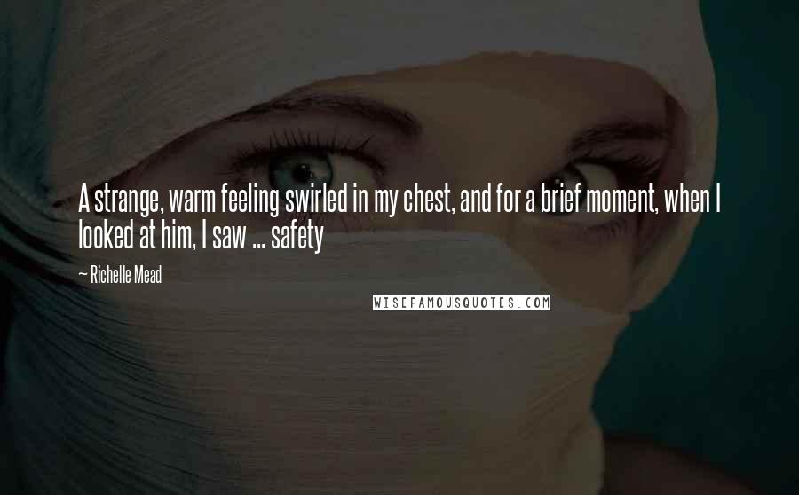 Richelle Mead Quotes: A strange, warm feeling swirled in my chest, and for a brief moment, when I looked at him, I saw ... safety