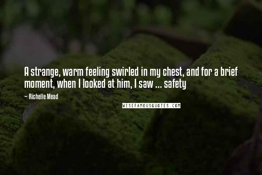 Richelle Mead Quotes: A strange, warm feeling swirled in my chest, and for a brief moment, when I looked at him, I saw ... safety