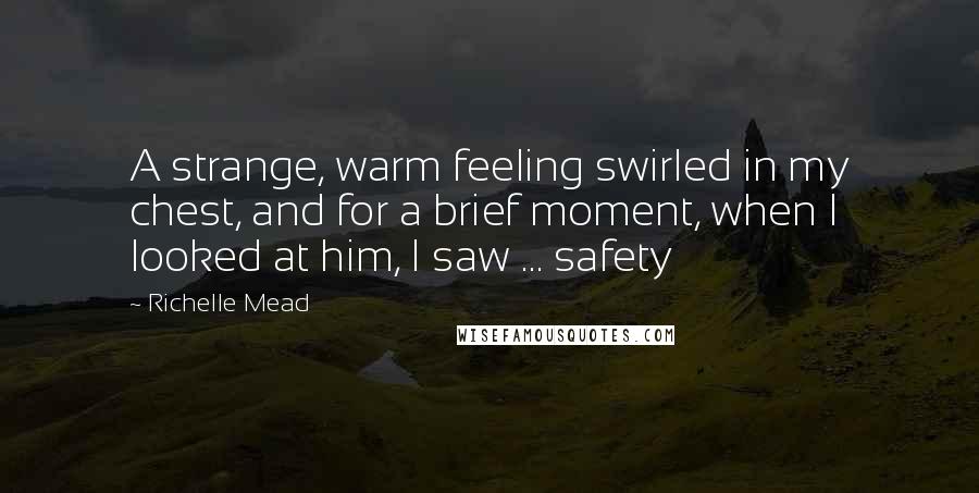 Richelle Mead Quotes: A strange, warm feeling swirled in my chest, and for a brief moment, when I looked at him, I saw ... safety