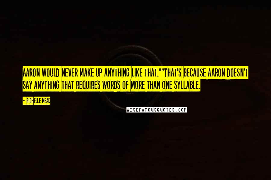 Richelle Mead Quotes: Aaron would never make up anything like that.""That's because Aaron doesn't say anything that requires words of more than one syllable.