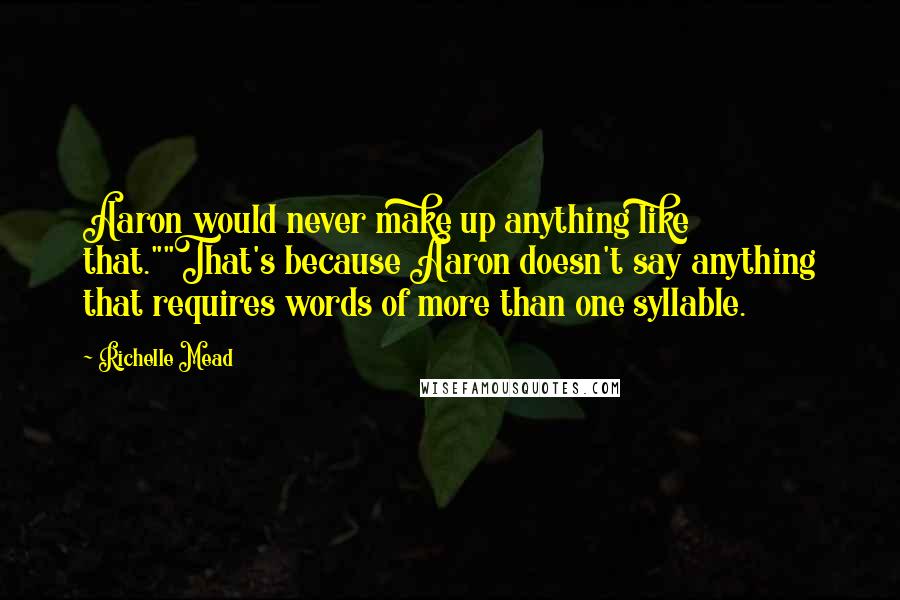 Richelle Mead Quotes: Aaron would never make up anything like that.""That's because Aaron doesn't say anything that requires words of more than one syllable.