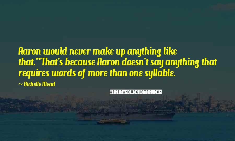 Richelle Mead Quotes: Aaron would never make up anything like that.""That's because Aaron doesn't say anything that requires words of more than one syllable.