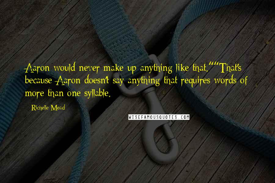 Richelle Mead Quotes: Aaron would never make up anything like that.""That's because Aaron doesn't say anything that requires words of more than one syllable.