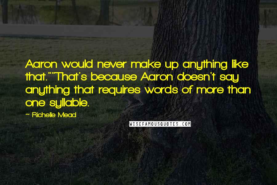 Richelle Mead Quotes: Aaron would never make up anything like that.""That's because Aaron doesn't say anything that requires words of more than one syllable.