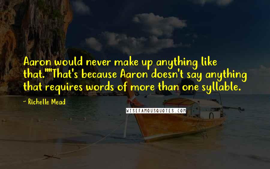 Richelle Mead Quotes: Aaron would never make up anything like that.""That's because Aaron doesn't say anything that requires words of more than one syllable.