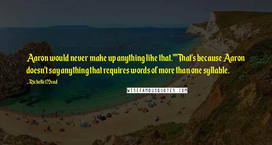 Richelle Mead Quotes: Aaron would never make up anything like that.""That's because Aaron doesn't say anything that requires words of more than one syllable.