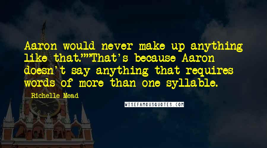 Richelle Mead Quotes: Aaron would never make up anything like that.""That's because Aaron doesn't say anything that requires words of more than one syllable.