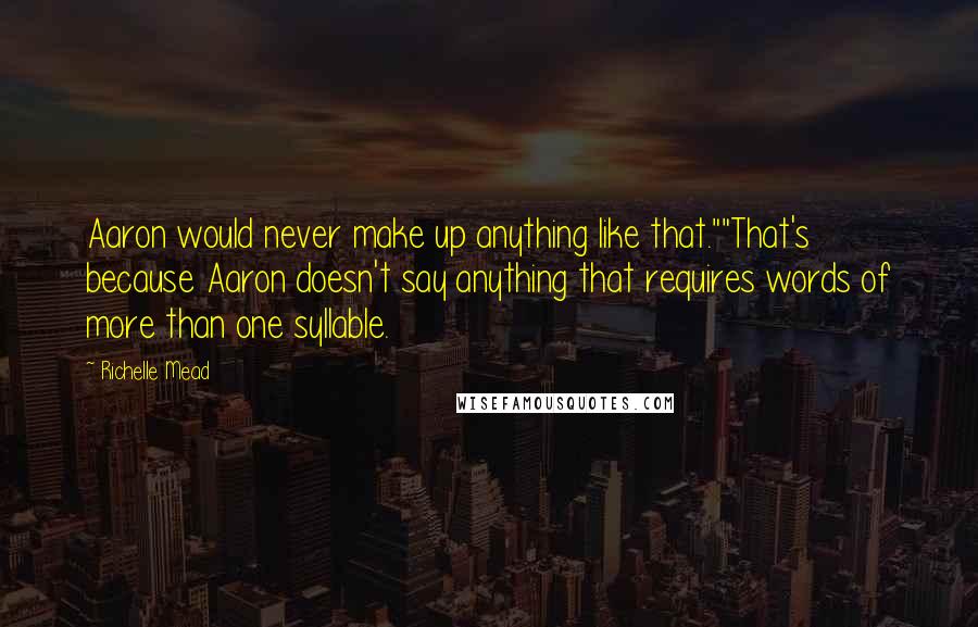 Richelle Mead Quotes: Aaron would never make up anything like that.""That's because Aaron doesn't say anything that requires words of more than one syllable.