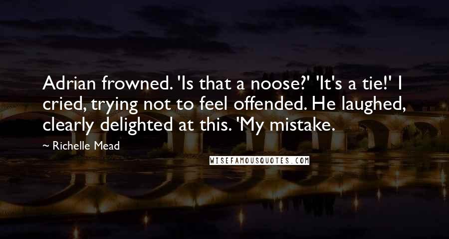 Richelle Mead Quotes: Adrian frowned. 'Is that a noose?' 'It's a tie!' I cried, trying not to feel offended. He laughed, clearly delighted at this. 'My mistake.