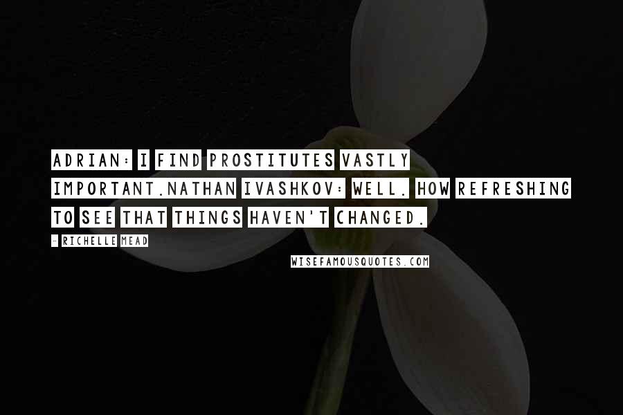 Richelle Mead Quotes: Adrian: I find prostitutes vastly important.Nathan Ivashkov: Well. How refreshing to see that things haven't changed.