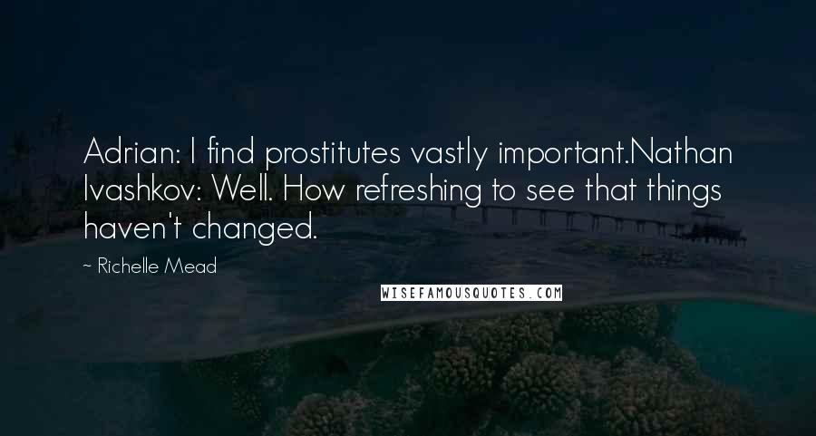 Richelle Mead Quotes: Adrian: I find prostitutes vastly important.Nathan Ivashkov: Well. How refreshing to see that things haven't changed.
