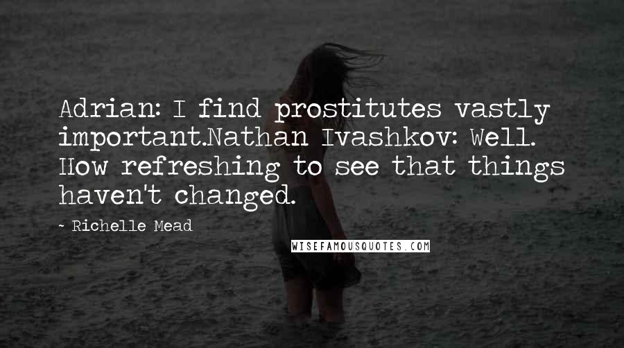 Richelle Mead Quotes: Adrian: I find prostitutes vastly important.Nathan Ivashkov: Well. How refreshing to see that things haven't changed.