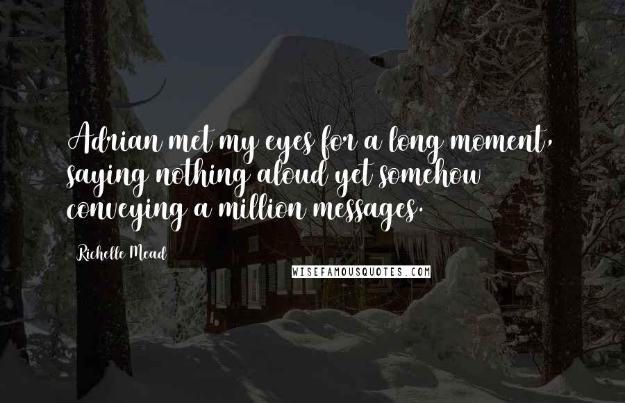 Richelle Mead Quotes: Adrian met my eyes for a long moment, saying nothing aloud yet somehow conveying a million messages.