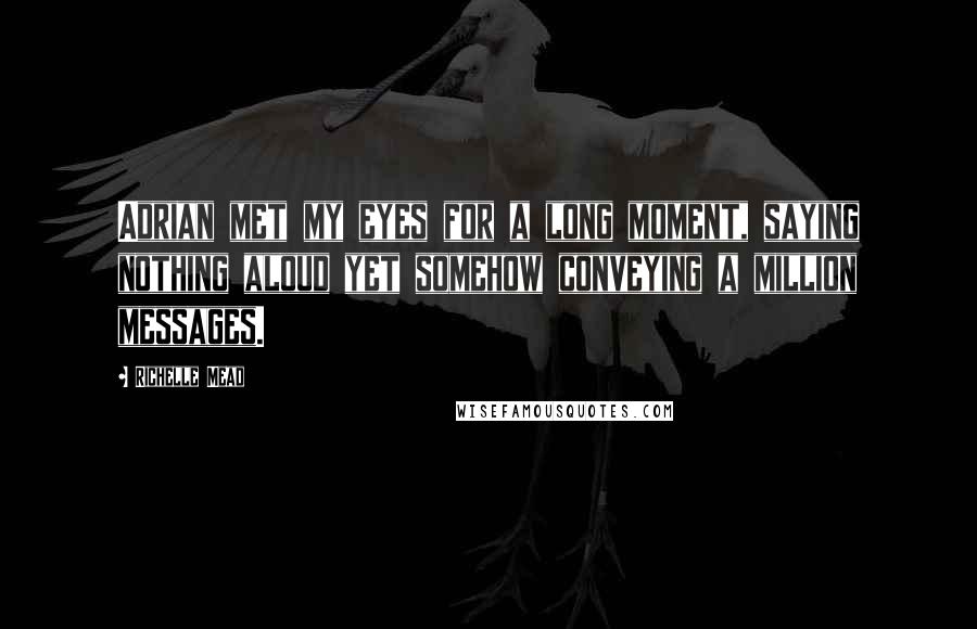 Richelle Mead Quotes: Adrian met my eyes for a long moment, saying nothing aloud yet somehow conveying a million messages.