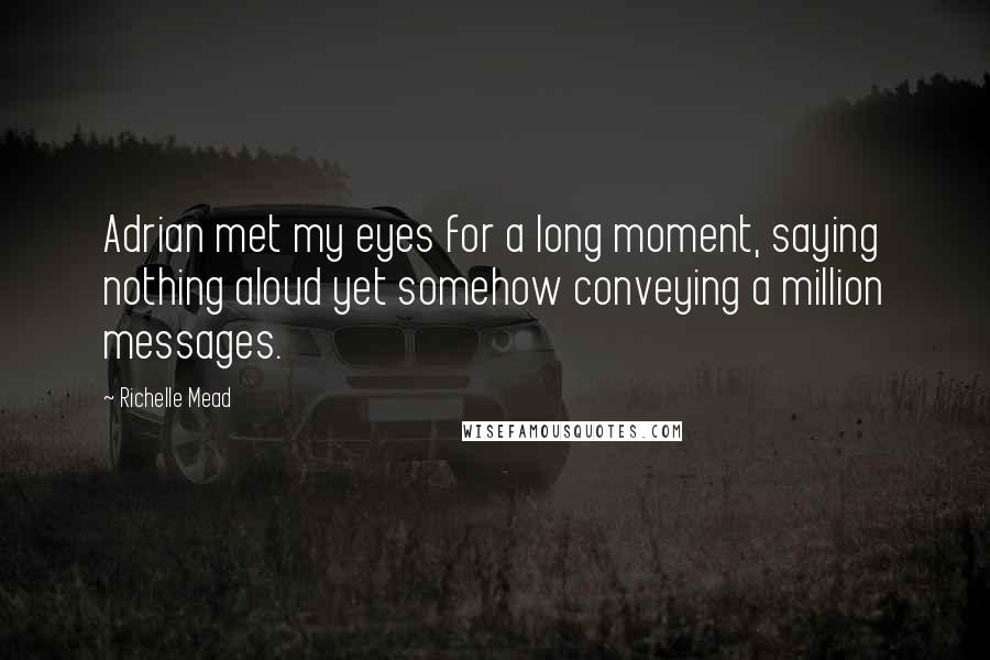 Richelle Mead Quotes: Adrian met my eyes for a long moment, saying nothing aloud yet somehow conveying a million messages.