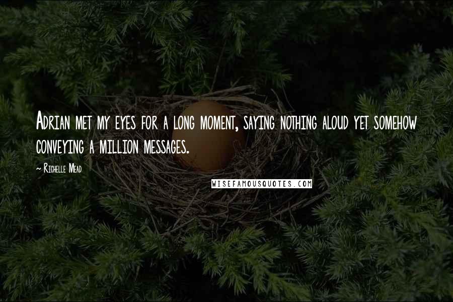 Richelle Mead Quotes: Adrian met my eyes for a long moment, saying nothing aloud yet somehow conveying a million messages.